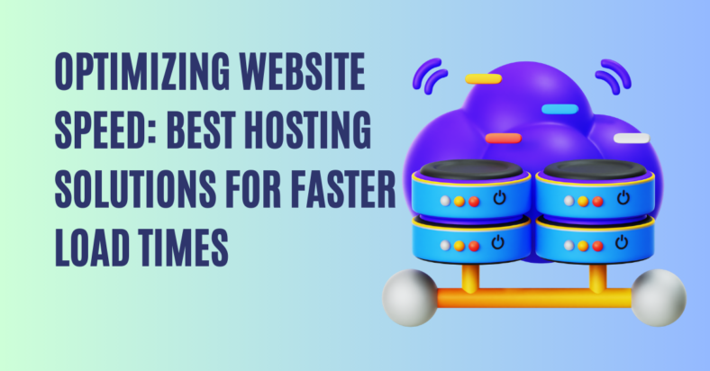 Optimizing Website Speed: Best Hosting Solutions for Faster Load Times